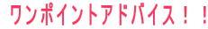 ワンポイントアドバイス!!